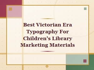 Best Victorian Era Typography for Children's Library Marketing Materials