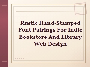 Rustic Hand-Stamped Font Pairings for Indie Bookstore and Library Web Design